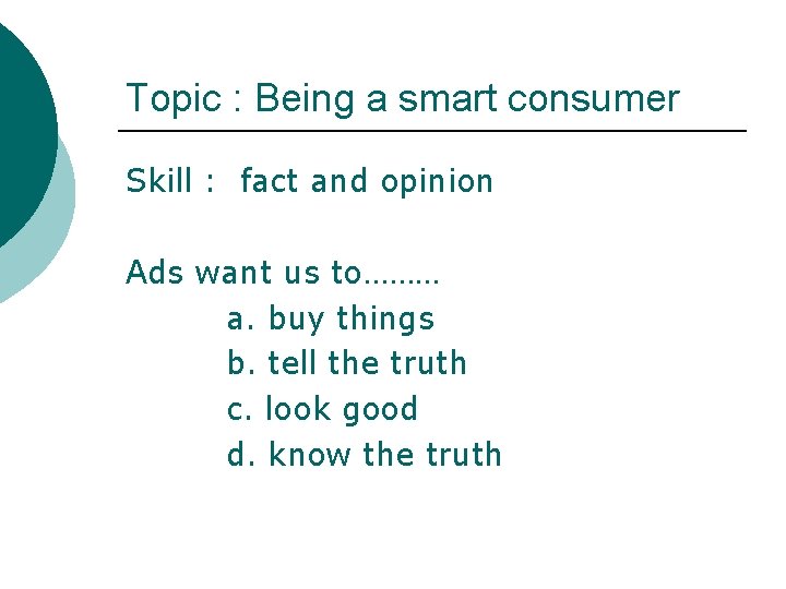 Topic : Being a smart consumer Skill : fact and opinion Ads want us