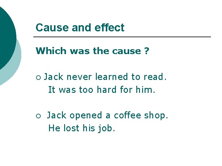 Cause and effect Which was the cause ? ¡ ¡ Jack never learned to