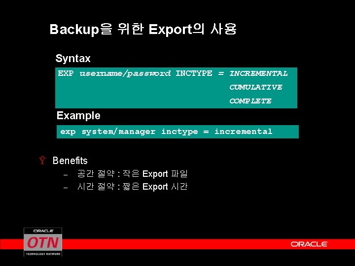 Backup을 위한 Export의 사용 Syntax EXP username/password INCTYPE = INCREMENTAL CUMULATIVE COMPLETE Example exp