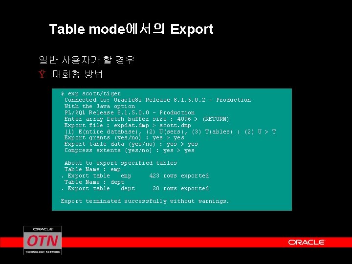 Table mode에서의 Export 일반 사용자가 할 경우 Ÿ 대화형 방법 $ exp scott/tiger Connected