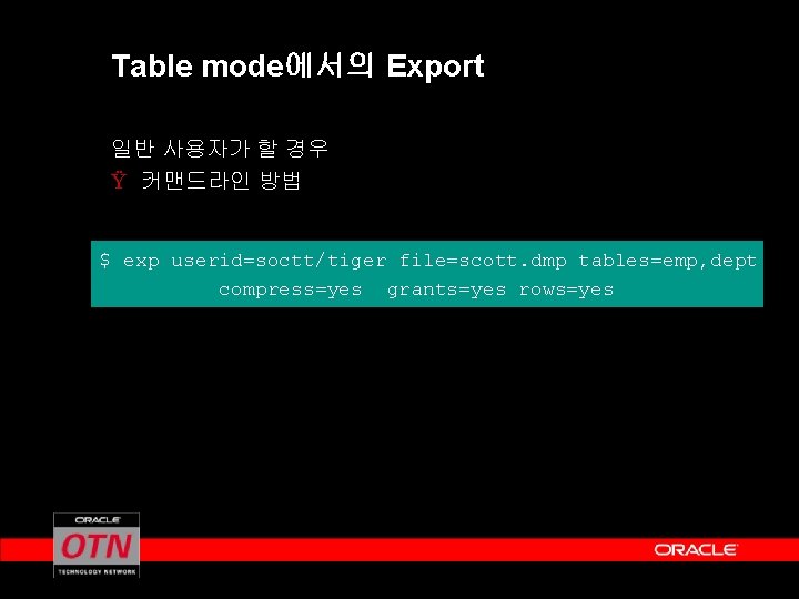 Table mode에서의 Export 일반 사용자가 할 경우 Ÿ 커맨드라인 방법 $ exp userid=soctt/tiger file=scott.