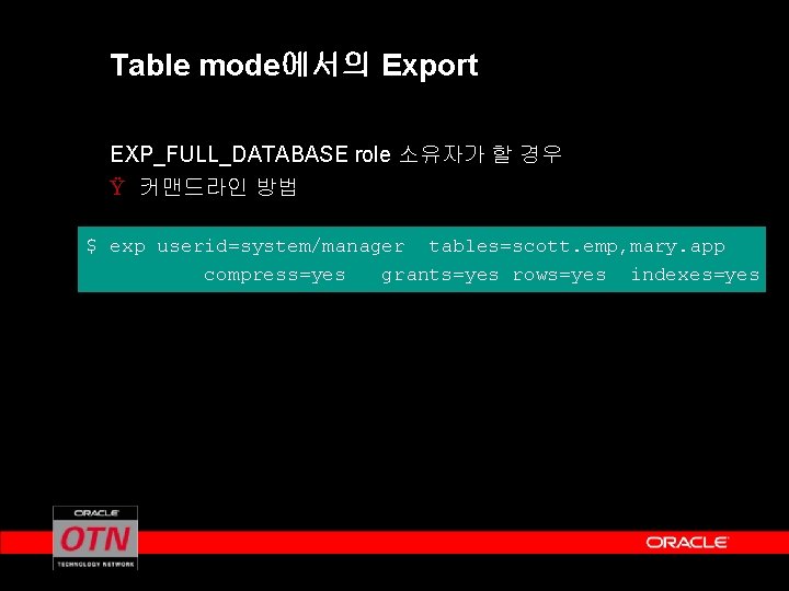 Table mode에서의 Export EXP_FULL_DATABASE role 소유자가 할 경우 Ÿ 커맨드라인 방법 $ exp userid=system/manager