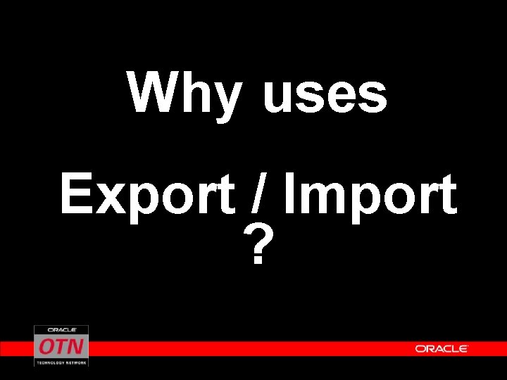 Why uses Export / Import ? 