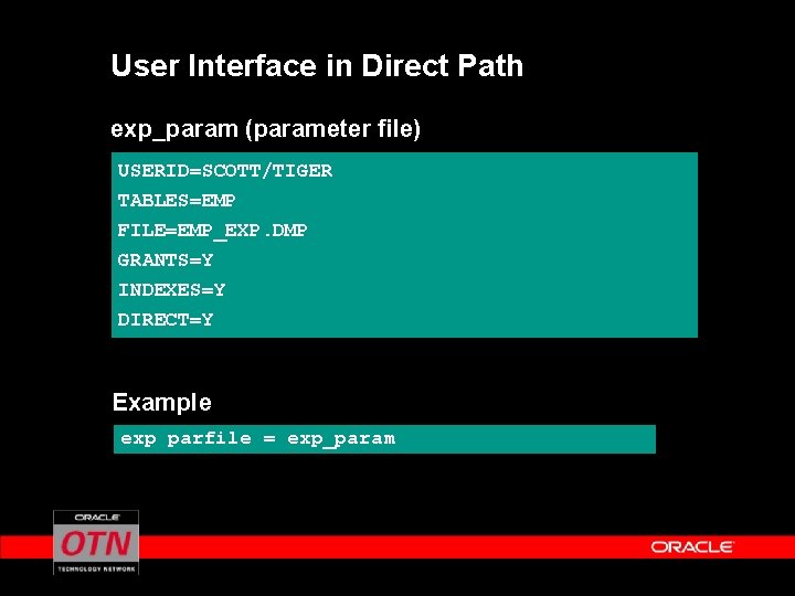 User Interface in Direct Path exp_param (parameter file) USERID=SCOTT/TIGER TABLES=EMP FILE=EMP_EXP. DMP GRANTS=Y INDEXES=Y