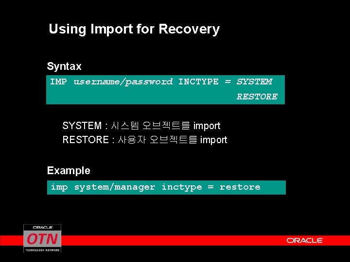 Using Import for Recovery Syntax IMP username/password INCTYPE = SYSTEM RESTORE SYSTEM : 시스템