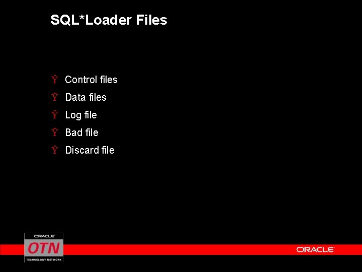 SQL*Loader Files Ÿ Control files Ÿ Data files Ÿ Log file Ÿ Bad file