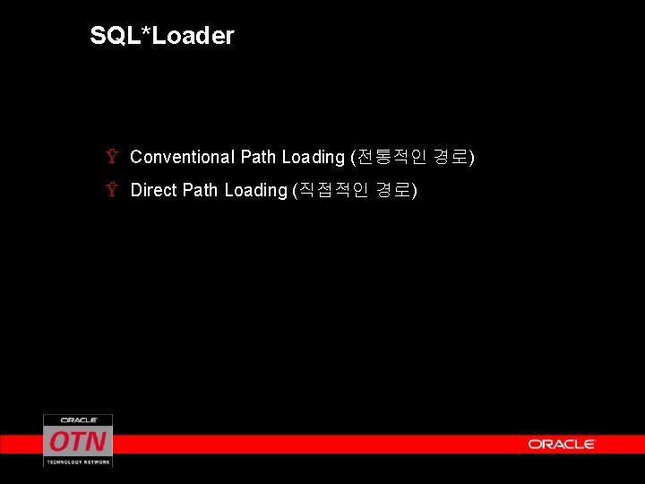 SQL*Loader Ÿ Conventional Path Loading (전통적인 경로) Ÿ Direct Path Loading (직접적인 경로) 