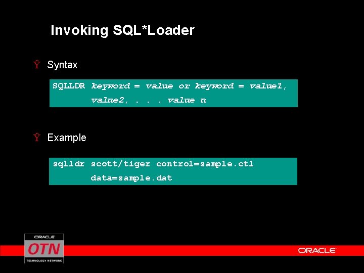 Invoking SQL*Loader Ÿ Syntax SQLLDR keyword = value or keyword = value 1, value
