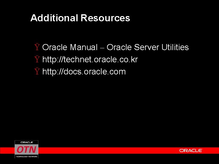 Additional Resources Ÿ Oracle Manual – Oracle Server Utilities Ÿ http: //technet. oracle. co.