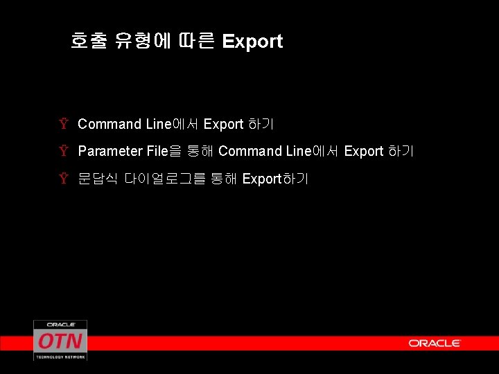 호출 유형에 따른 Export Ÿ Command Line에서 Export 하기 Ÿ Parameter File을 통해 Command