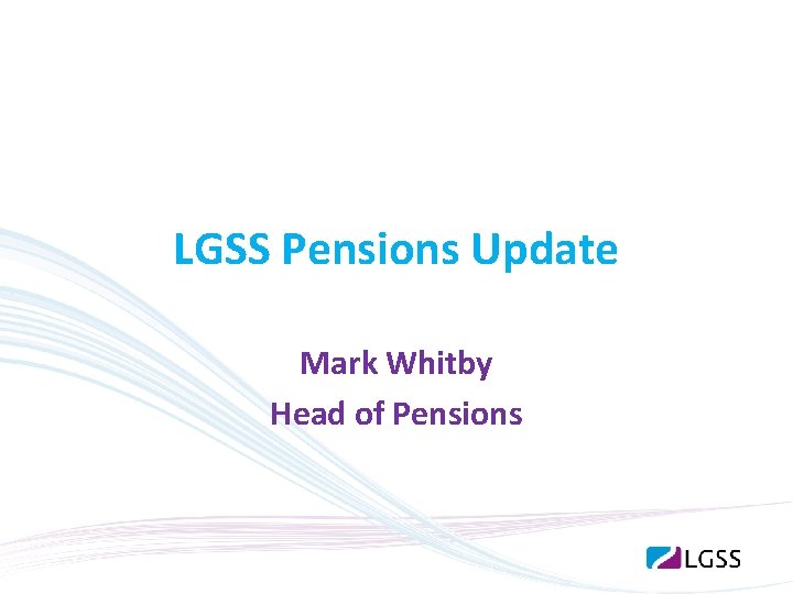 LGSS Pensions Update Mark Whitby Head of Pensions 