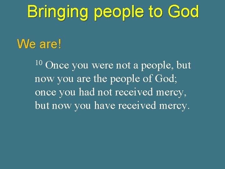 Bringing people to God We are! Once you were not a people, but now