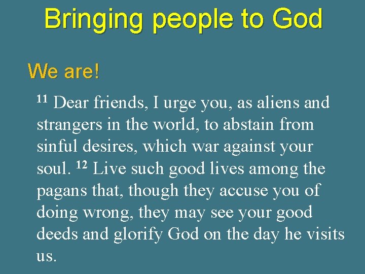 Bringing people to God We are! Dear friends, I urge you, as aliens and