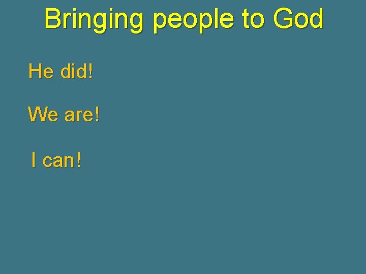 Bringing people to God He did! We are! I can! 