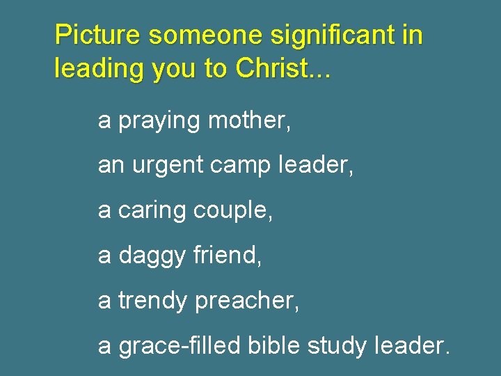 Picture someone significant in leading you to Christ. . . a praying mother, an