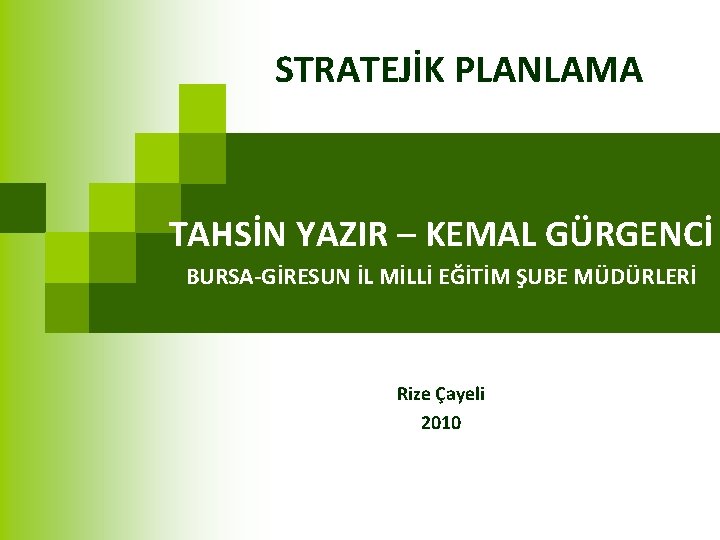 STRATEJİK PLANLAMA TAHSİN YAZIR – KEMAL GÜRGENCİ BURSA-GİRESUN İL MİLLİ EĞİTİM ŞUBE MÜDÜRLERİ Rize