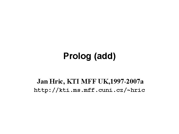 Prolog (add) Jan Hric, KTI MFF UK, 1997 -2007 a http: //kti. ms. mff.