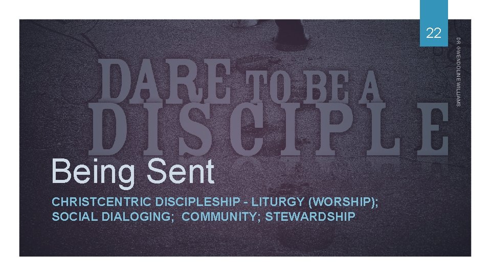 Being Sent CHRISTCENTRIC DISCIPLESHIP - LITURGY (WORSHIP); SOCIAL DIALOGING; COMMUNITY; STEWARDSHIP DR GWENDOLINE WILLIAMS