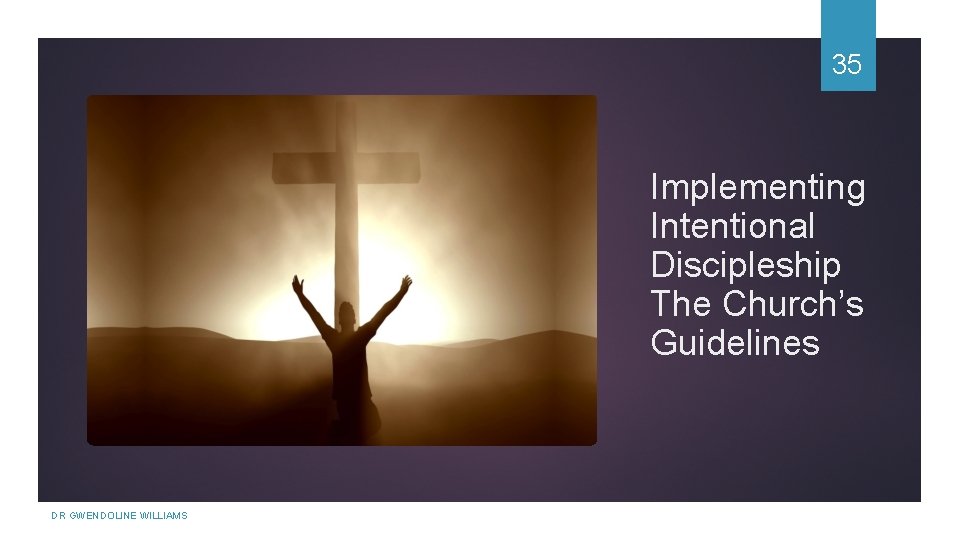 35 Implementing Intentional Discipleship The Church’s Guidelines DR GWENDOLINE WILLIAMS 