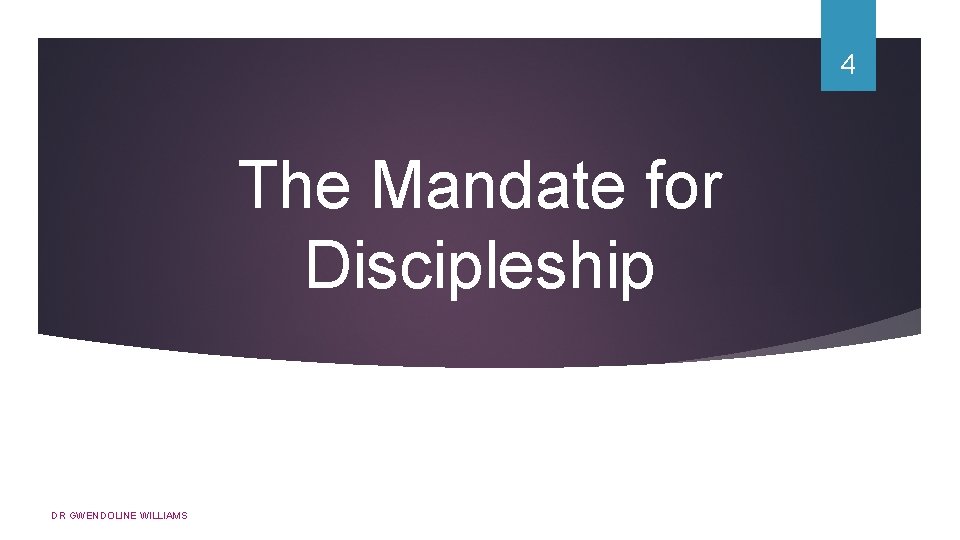 4 The Mandate for Discipleship DR GWENDOLINE WILLIAMS 