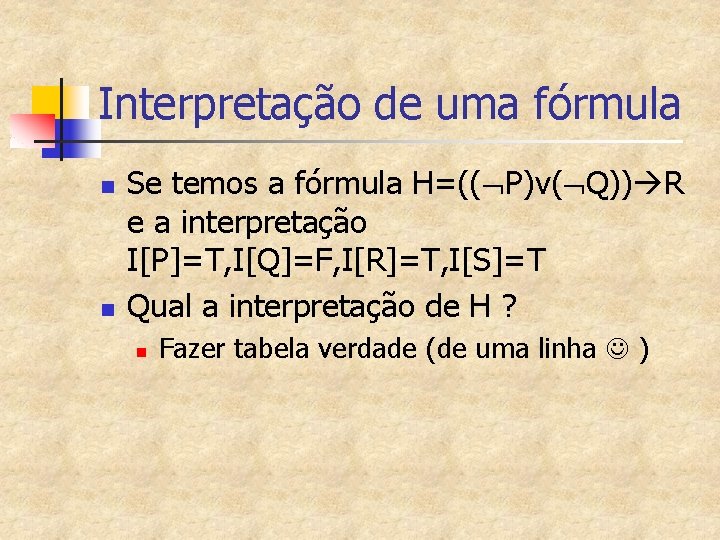 Interpretação de uma fórmula n n Se temos a fórmula H=(( P)v( Q)) R