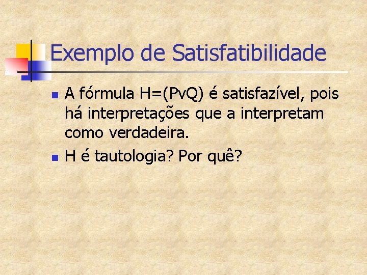 Exemplo de Satisfatibilidade n n A fórmula H=(Pv. Q) é satisfazível, pois há interpretações