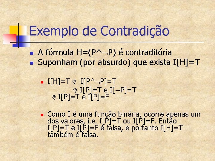 Exemplo de Contradição n n A fórmula H=(P^ P) é contraditória Suponham (por absurdo)