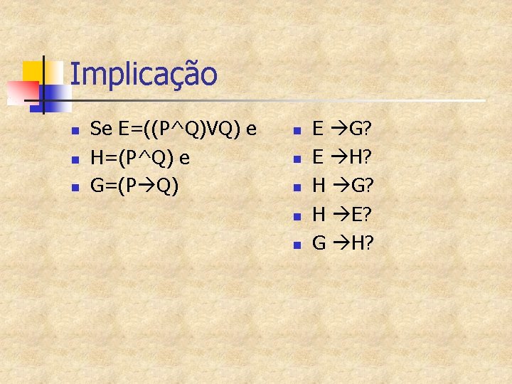 Implicação n n n Se E=((P^Q)VQ) e H=(P^Q) e G=(P Q) n n n