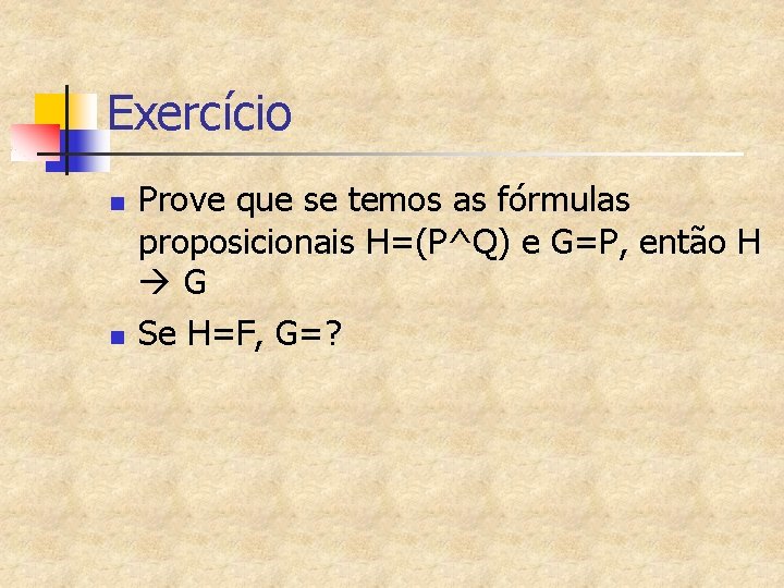 Exercício n n Prove que se temos as fórmulas proposicionais H=(P^Q) e G=P, então