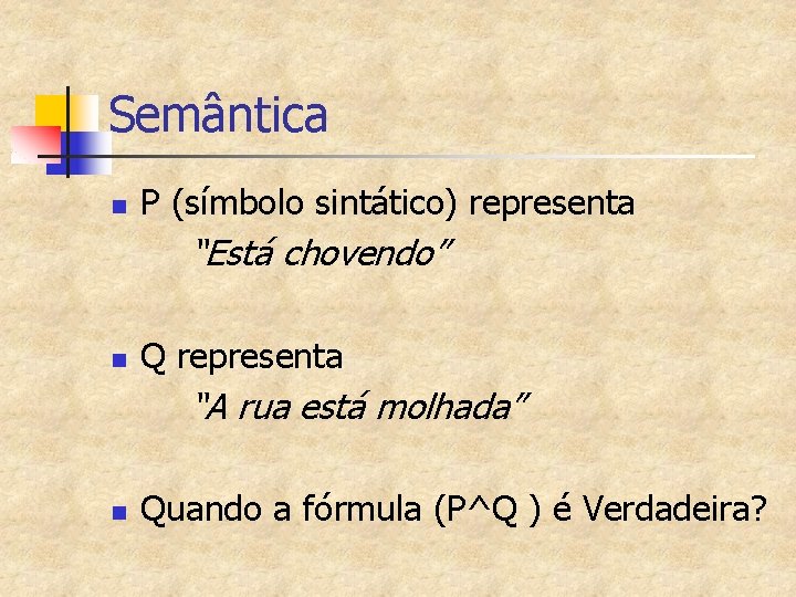 Semântica n P (símbolo sintático) representa “Está chovendo” n Q representa “A rua está