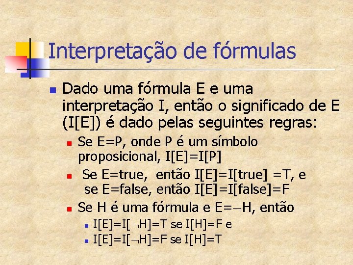 Interpretação de fórmulas n Dado uma fórmula E e uma interpretação I, então o