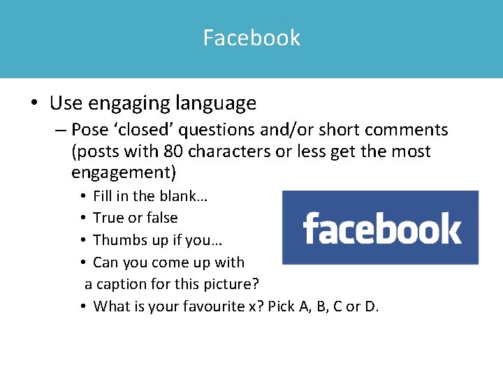 Facebook • Use engaging language – Pose ‘closed’ questions and/or short comments (posts with