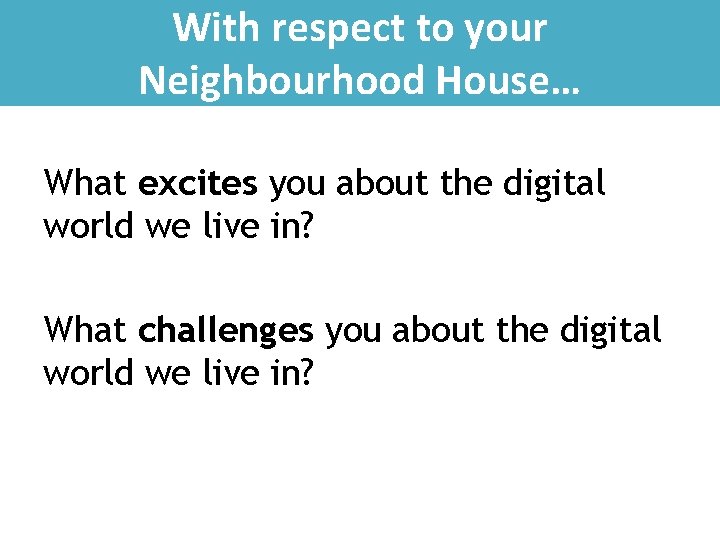 With respect to your Neighbourhood House… What excites you about the digital world we