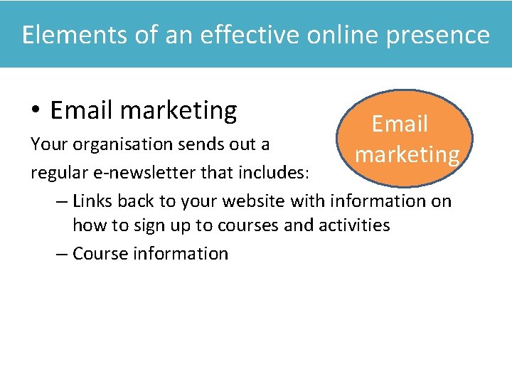 Elements of an effective online presence • Email marketing Your organisation sends out a