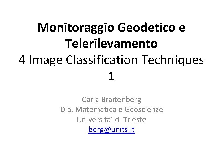 Monitoraggio Geodetico e Telerilevamento 4 Image Classification Techniques 1 Carla Braitenberg Dip. Matematica e