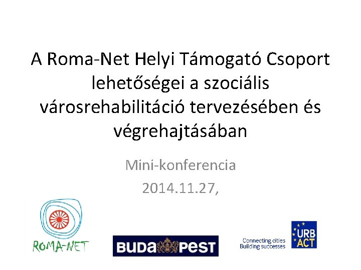 A Roma-Net Helyi Támogató Csoport lehetőségei a szociális városrehabilitáció tervezésében és végrehajtásában Mini-konferencia 2014.