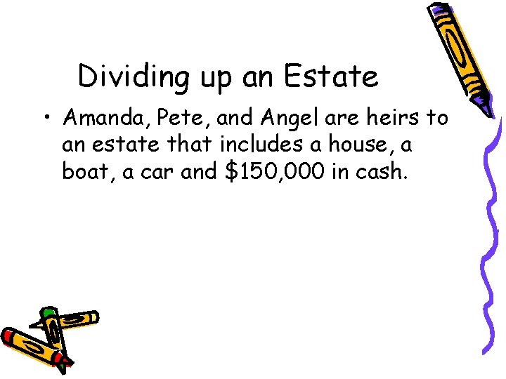 Dividing up an Estate • Amanda, Pete, and Angel are heirs to an estate