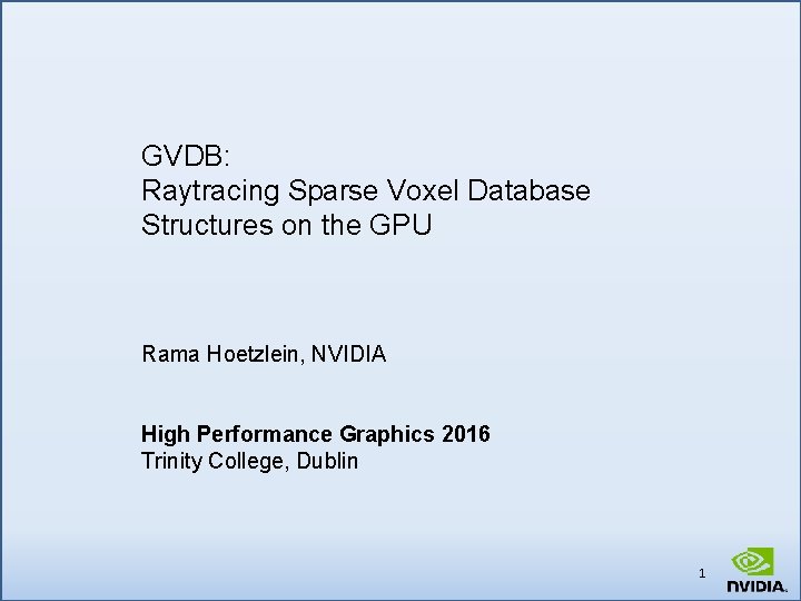 GVDB: Raytracing Sparse Voxel Database Structures on the GPU Rama Hoetzlein, NVIDIA High Performance
