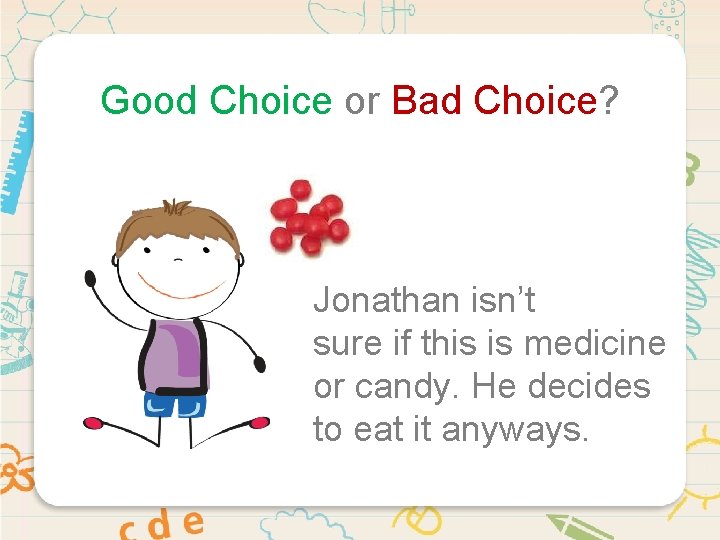 Good Choice or Bad Choice? Jonathan isn’t sure if this is medicine or candy.