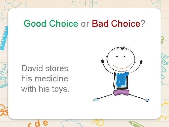 Good Choice or Bad Choice? David stores his medicine with his toys. 