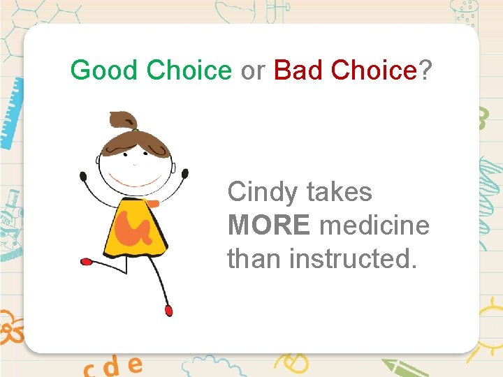 Good Choice or Bad Choice? Cindy takes MORE medicine than instructed. 