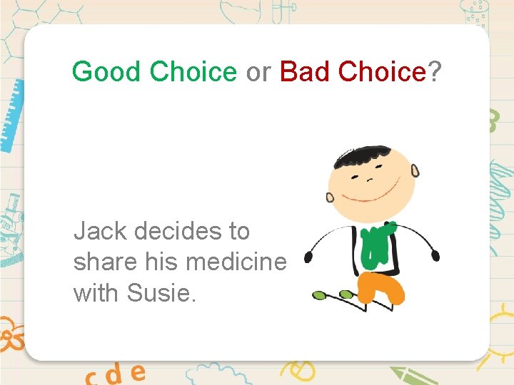 Good Choice or Bad Choice? Jack decides to share his medicine with Susie. 