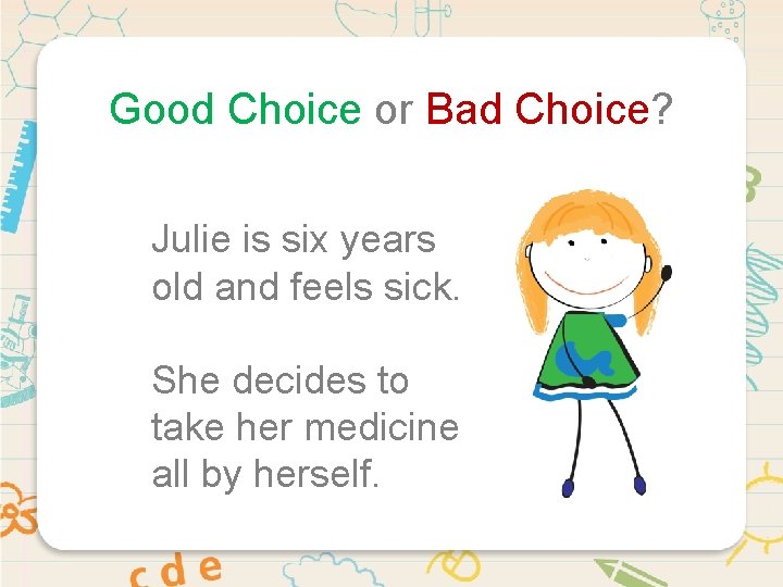 Good Choice or Bad Choice? Julie is six years old and feels sick. She