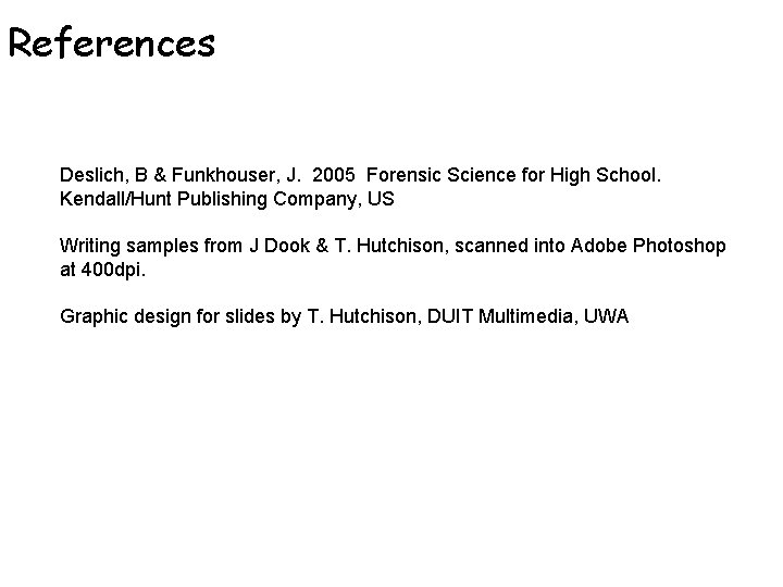 References Deslich, B & Funkhouser, J. 2005 Forensic Science for High School. Kendall/Hunt Publishing