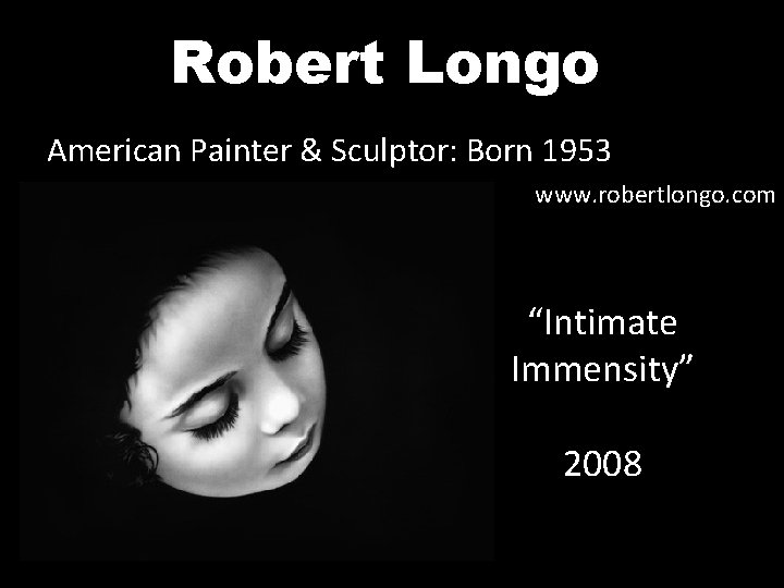 Robert Longo American Painter & Sculptor: Born 1953 www. robertlongo. com “Intimate Immensity” 2008