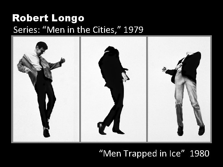 Robert Longo Series: “Men in the Cities, ” 1979 “Men Trapped in Ice” 1980