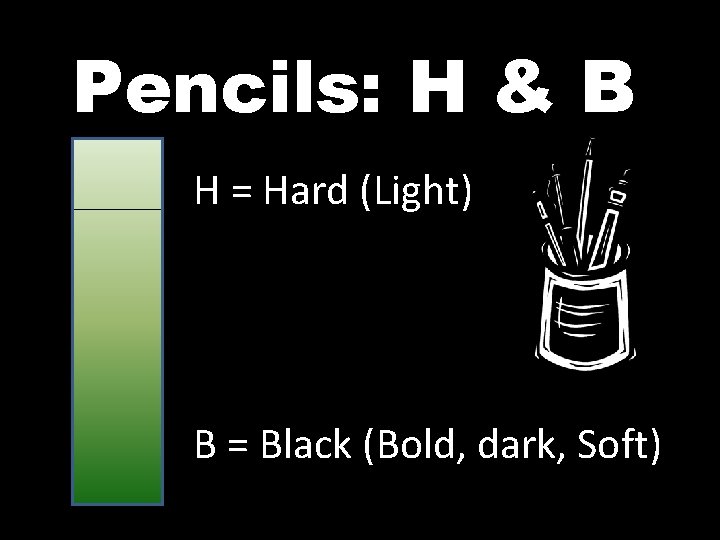 Pencils: H & B H = Hard (Light) B = Black (Bold, dark, Soft) Pencils: H & B H = Hard (Light) B = Black (Bold, dark, Soft)