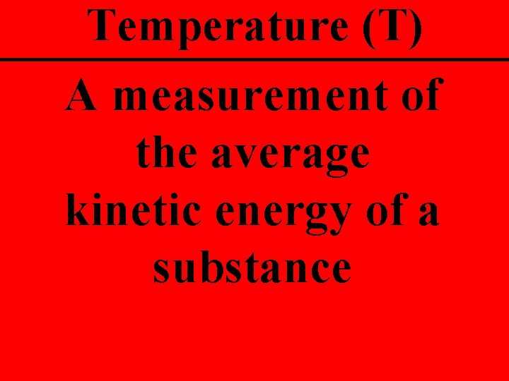 Temperature (T) A measurement of the average kinetic energy of a substance 