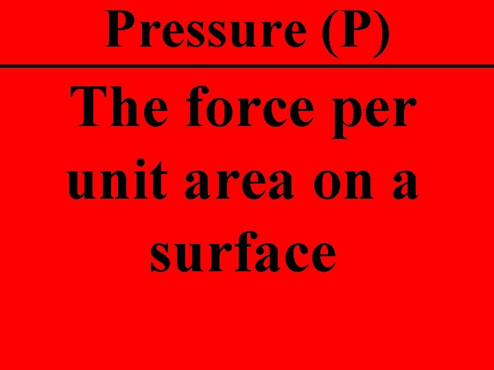 Pressure (P) The force per unit area on a surface 