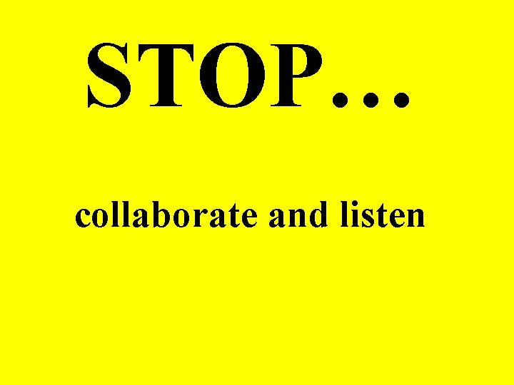 STOP… collaborate and listen 